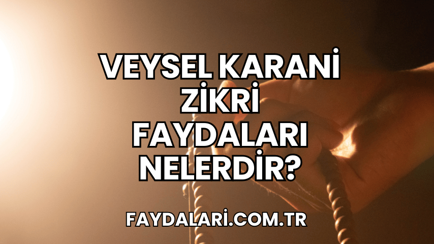 Veysel Karani Zikri Faydaları Nelerdir?