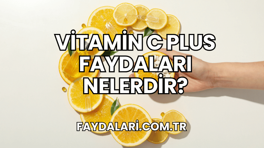 Vitamin C Plus Faydaları Nelerdir?