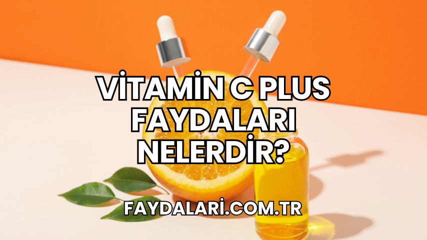 Vitamin C Plus Faydaları Nelerdir?