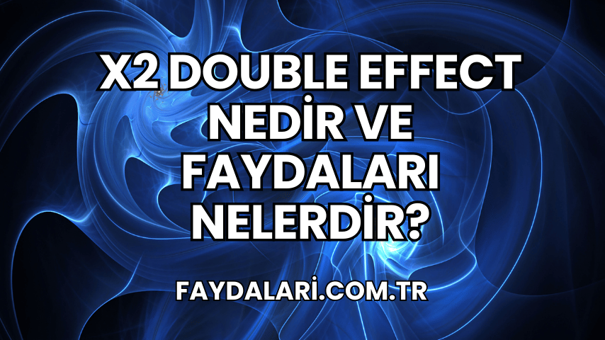 X2 Double Effect Nedir ve Faydaları Nelerdir?