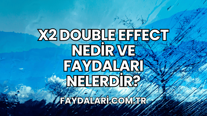 X2 Double Effect Nedir ve Faydaları Nelerdir?