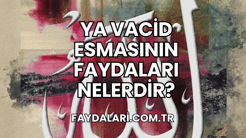 Ya Vacid Esmasının Faydaları Nelerdir?