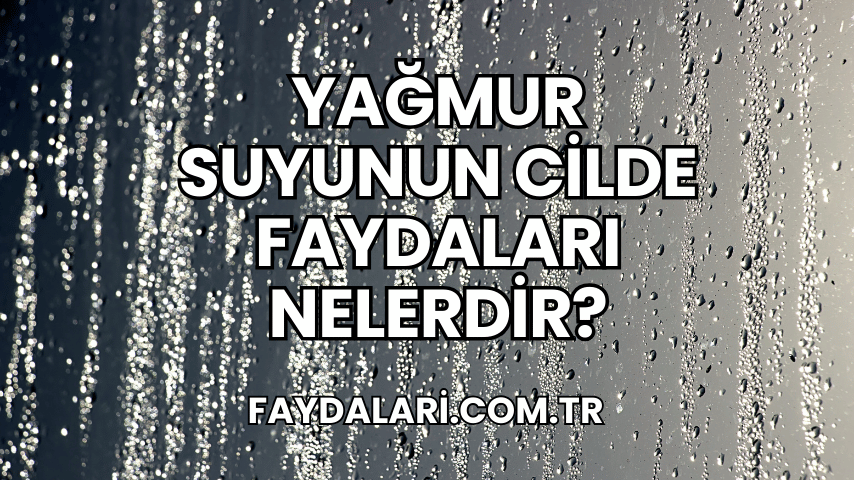 Yağmur Suyunun Cilde Faydaları Nelerdir?