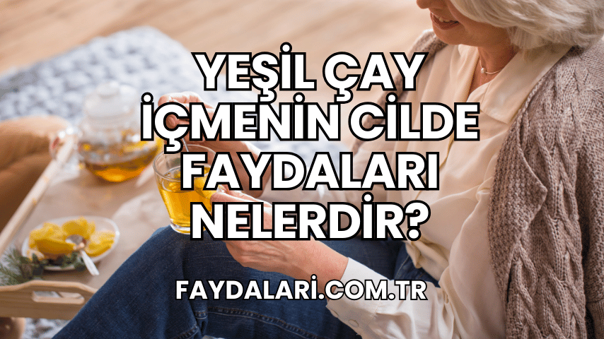 Yeşil Çay İçmenin Cilde Faydaları Nelerdir?