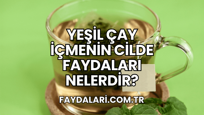 Yeşil Çay İçmenin Cilde Faydaları Nelerdir?