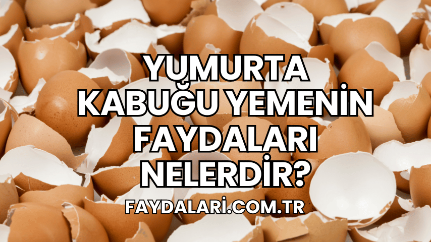 Yumurta Kabuğu Yemenin Faydaları Nelerdir?