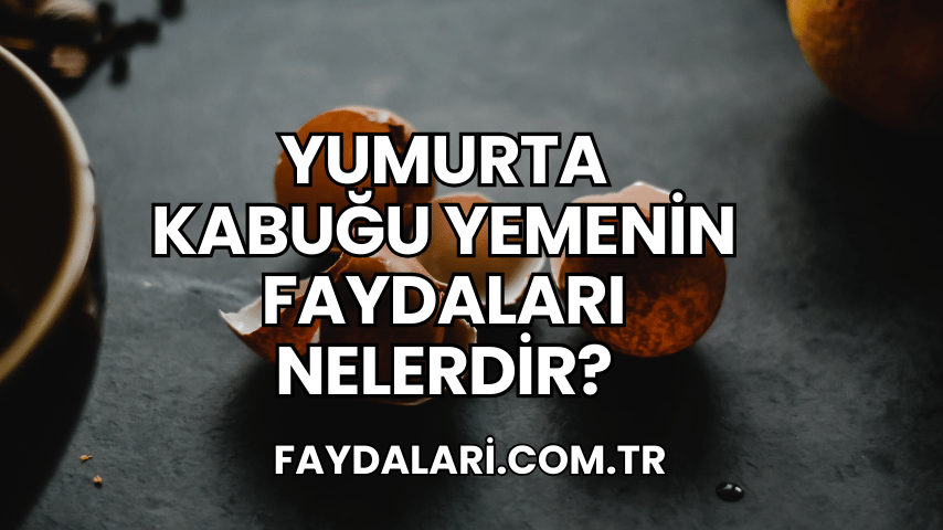 Yumurta Kabuğu Yemenin Faydaları Nelerdir?