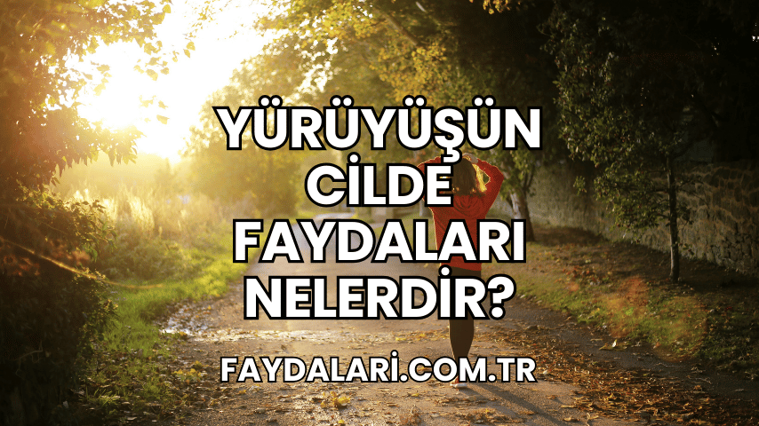 Yürüyüşün Cilde Faydaları Nelerdir?