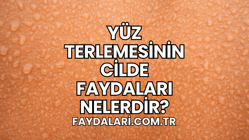 Yüz Terlemesinin Cilde Faydaları Nelerdir?