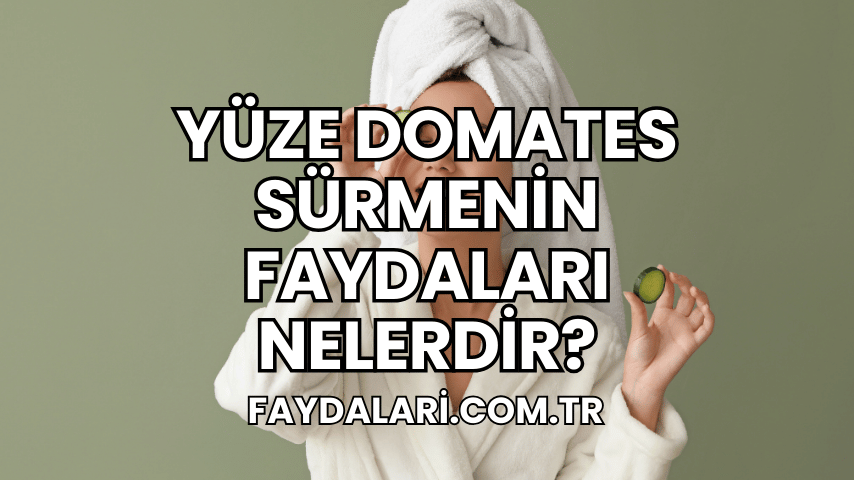 Yüze Domates Sürmenin Faydaları Nelerdir?