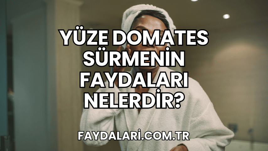 Yüze Domates Sürmenin Faydaları Nelerdir?