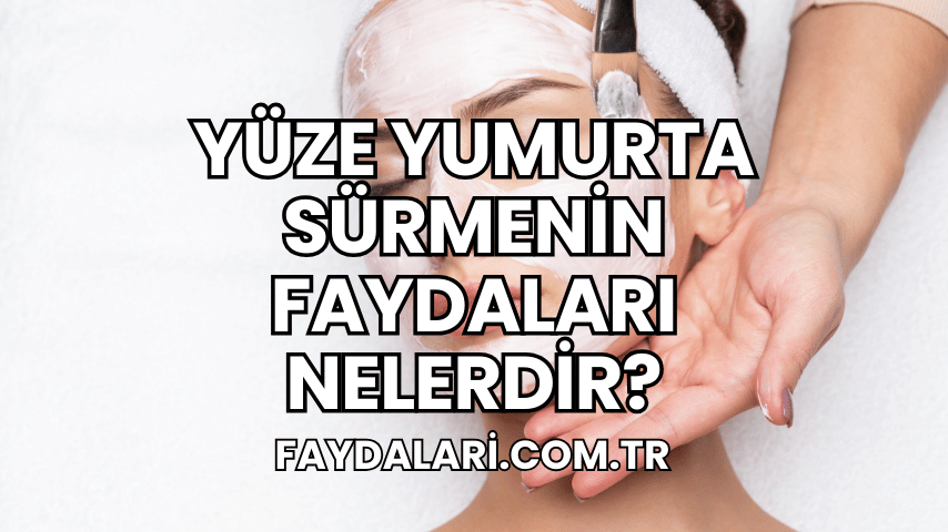 Yüze Yumurta Sürmenin Faydaları Nelerdir?