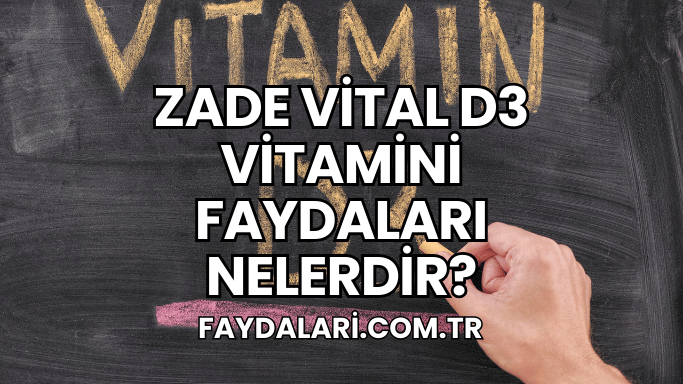 Zade Vital D3 Vitamini Faydaları Nelerdir?