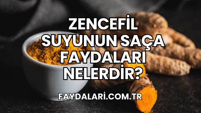 Zencefil Suyunun Saça Faydaları Nelerdir?