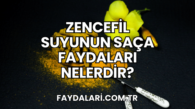 Zencefil Suyunun Saça Faydaları Nelerdir?