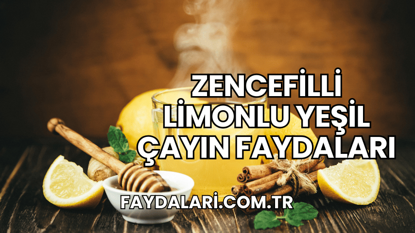 Zencefilli Limonlu Yeşil Çayın Faydaları