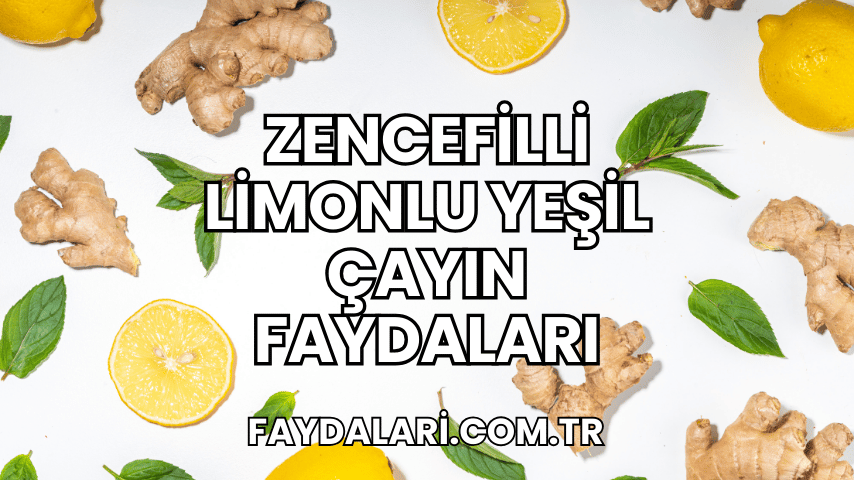 Zencefilli Limonlu Yeşil Çayın Faydaları