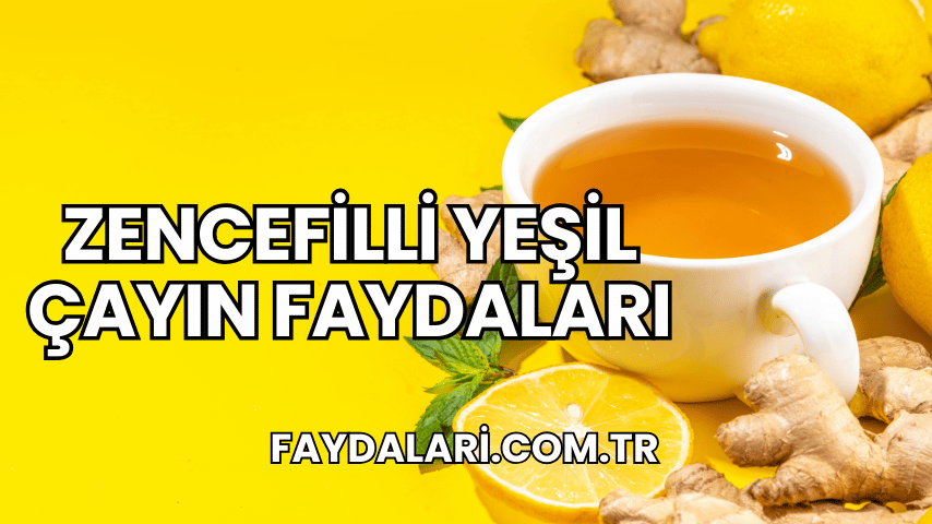 Zencefilli Yeşil Çayın Faydaları