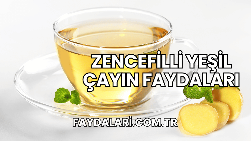 Zencefilli Yeşil Çayın Faydaları