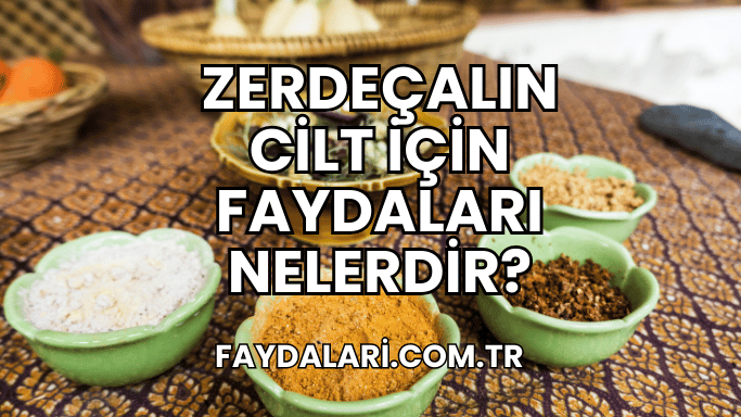 Zerdeçalın Cilt İçin Faydaları Nelerdir?