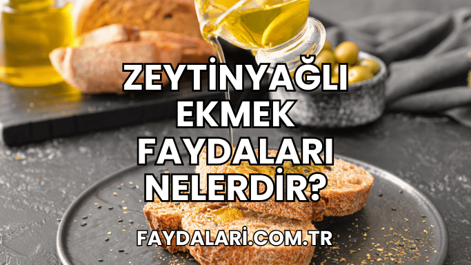 Zeytinyağlı Ekmek Faydaları Nelerdir?