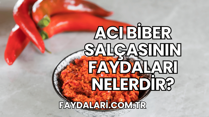 Acı Biber Salçasının Faydaları Nelerdir?