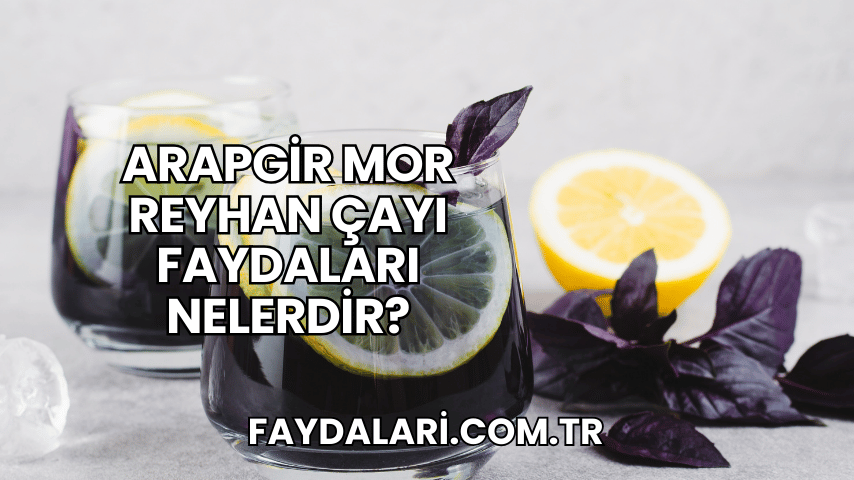 Arapgir Mor Reyhan Çayı Faydaları Nelerdir?