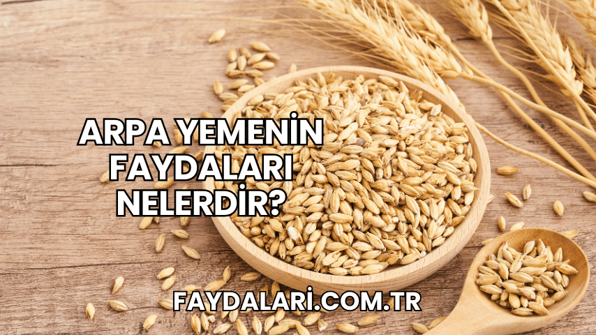 Arpa Yemenin Faydaları Nelerdir?