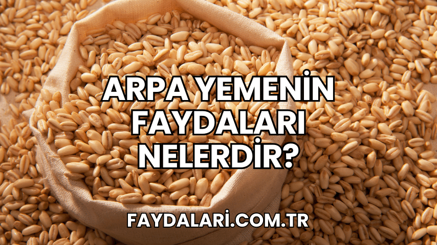 Arpa Yemenin Faydaları Nelerdir?