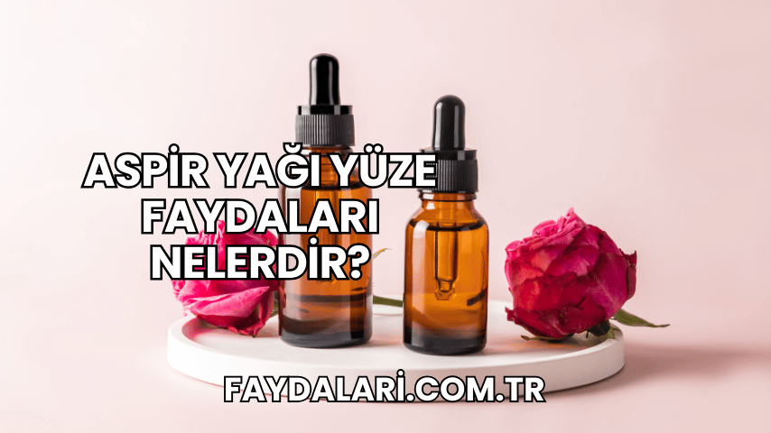 Aspir Yağı Yüze Faydaları Nelerdir?