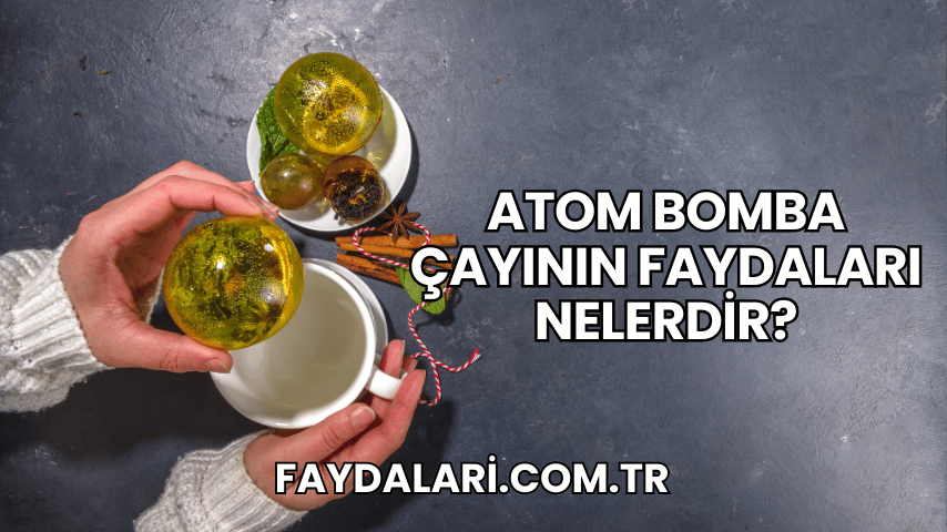 Atom Bomba Çayının Faydaları Nelerdir?