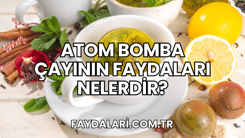 Atom Bomba Çayının Faydaları Nelerdir?