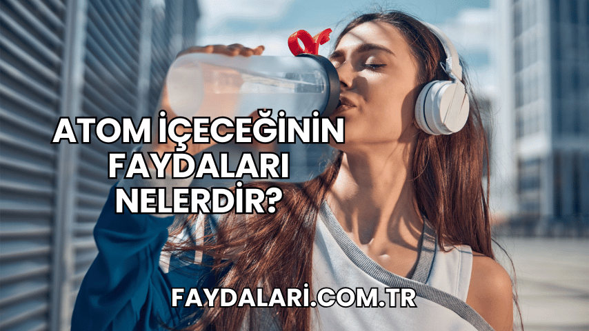 Atom İçeceğinin Faydaları Nelerdir?