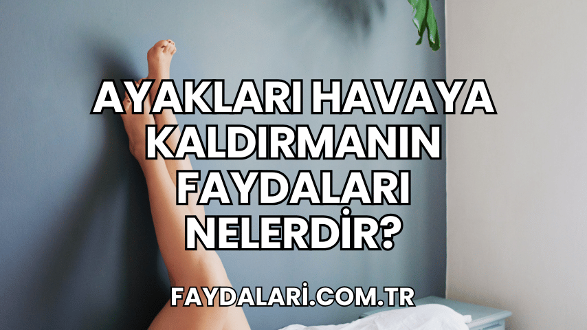 Ayakları Havaya Kaldırmanın Faydaları Nelerdir?