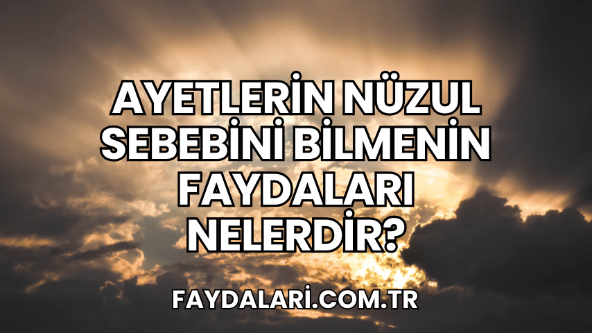 Ayetlerin Nüzul Sebebini Bilmenin Faydaları Nelerdir?