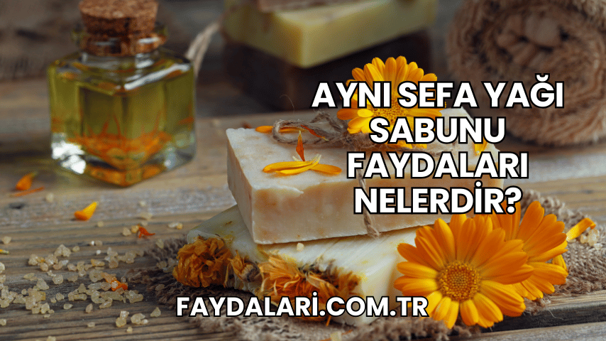 Aynı Sefa Yağı Sabunu Faydaları Nelerdir?