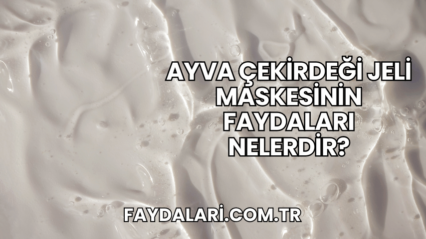 Ayva Çekirdeği Jeli Maskesinin Faydaları Nelerdir?