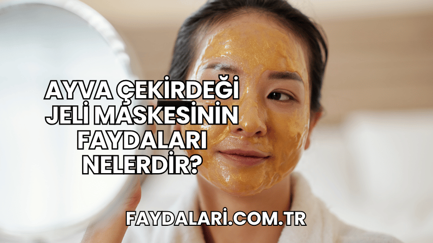 Ayva Çekirdeği Jeli Maskesinin Faydaları Nelerdir?