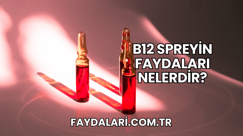 B12 Spreyin Faydaları Nelerdir?