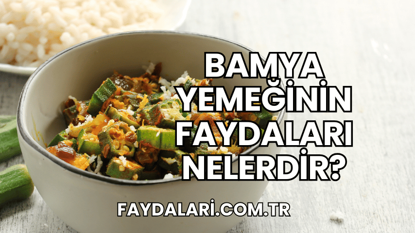 Bamya Yemeğinin Faydaları Nelerdir?