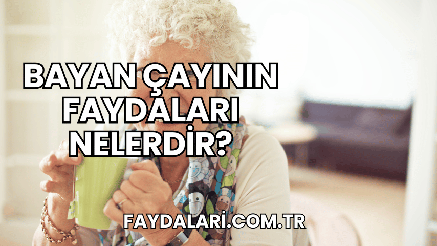 Bayan Çayının Faydaları Nelerdir?