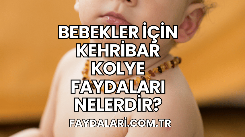 Bebekler İçin Kehribar Kolye Faydaları Nelerdir?