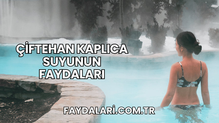 Çiftehan Kaplıca Suyunun Faydaları