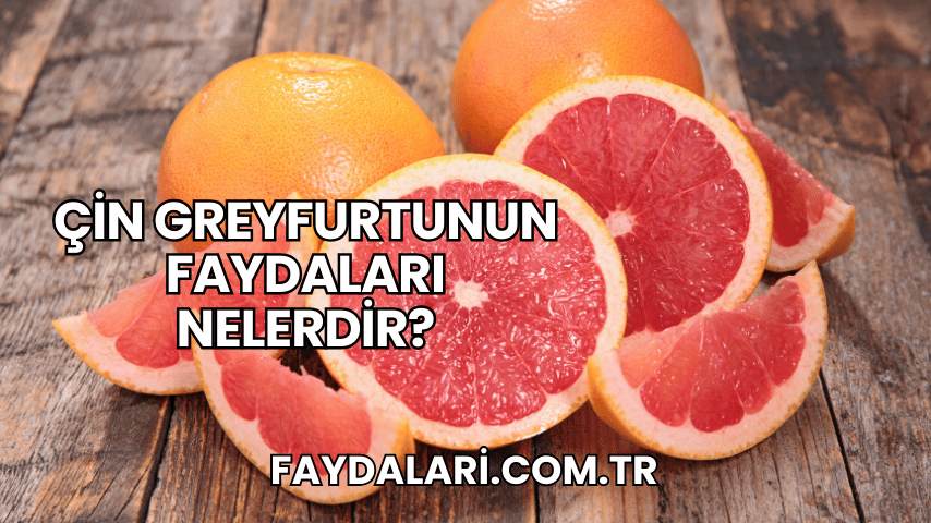 Çin Greyfurtunun Faydaları Nelerdir?