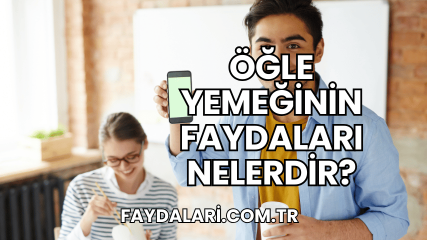 Öğle Yemeğinin Faydaları Nelerdir?