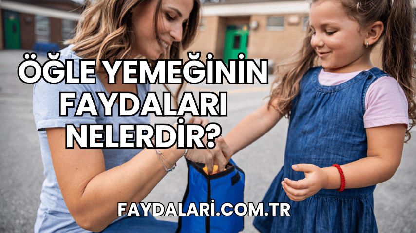 Öğle Yemeğinin Faydaları Nelerdir?