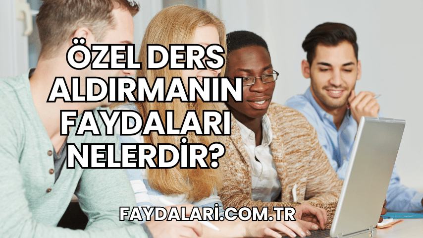 Özel Ders Aldırmanın Faydaları Nelerdir?