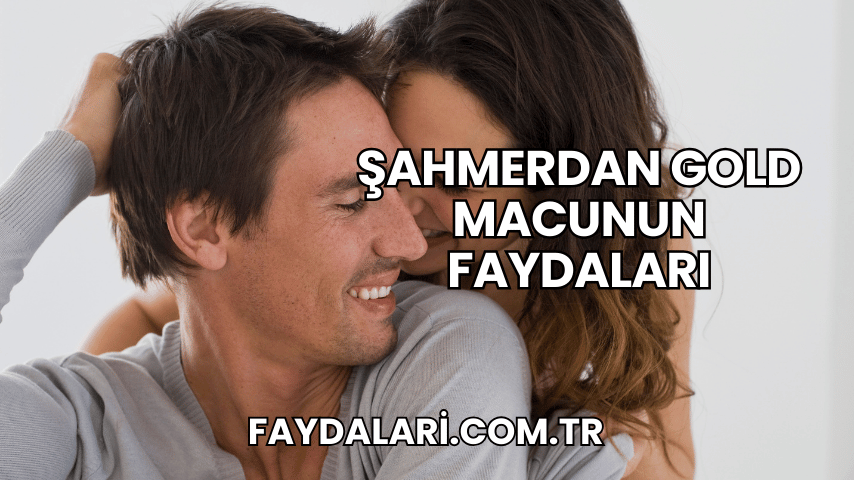 Şahmerdan Gold Macunun Faydaları