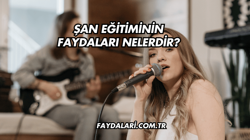 Şan Eğitiminin Faydaları Nelerdir?