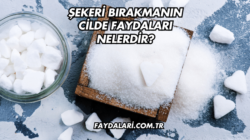 Şekeri Bırakmanın Cilde Faydaları Nelerdir?